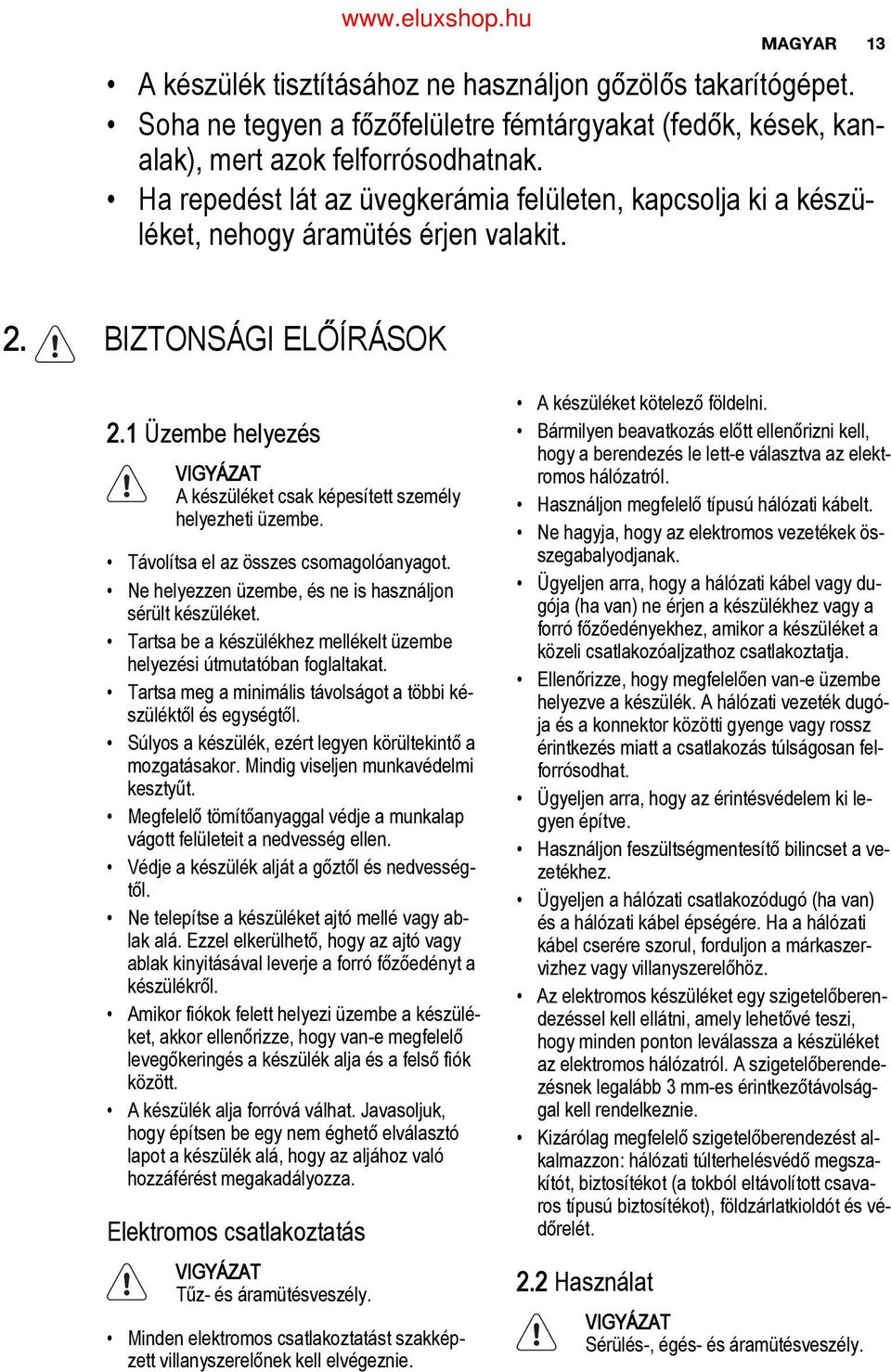 1 Üzembe helyezés VIGYÁZAT A készüléket csak képesített személy helyezheti üzembe. Távolítsa el az összes csomagolóanyagot. Ne helyezzen üzembe, és ne is használjon sérült készüléket.