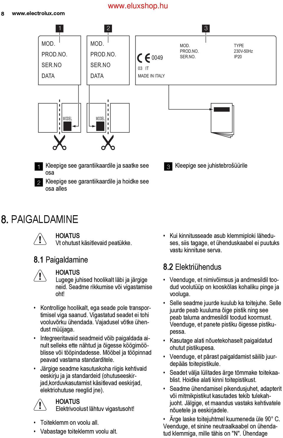 PAIGALDAMINE HOIATUS Vt ohutust käsitlevaid peatükke. 8.1 Paigaldamine HOIATUS Lugege juhised hoolikalt läbi ja järgige neid. Seadme rikkumise või vigastamise oht!