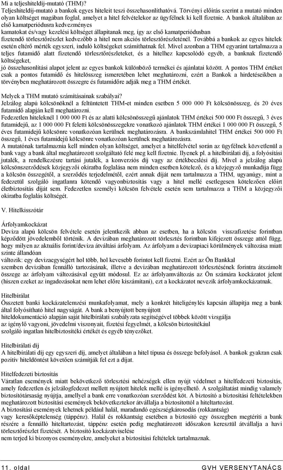 A bankok általában az elsı kamatperiódusra kedvezményes kamatokat és/vagy kezelési költséget állapítanak meg, így az elsı kamatperiódusban fizetendı törlesztırészlet kedvezıbb a hitel nem akciós