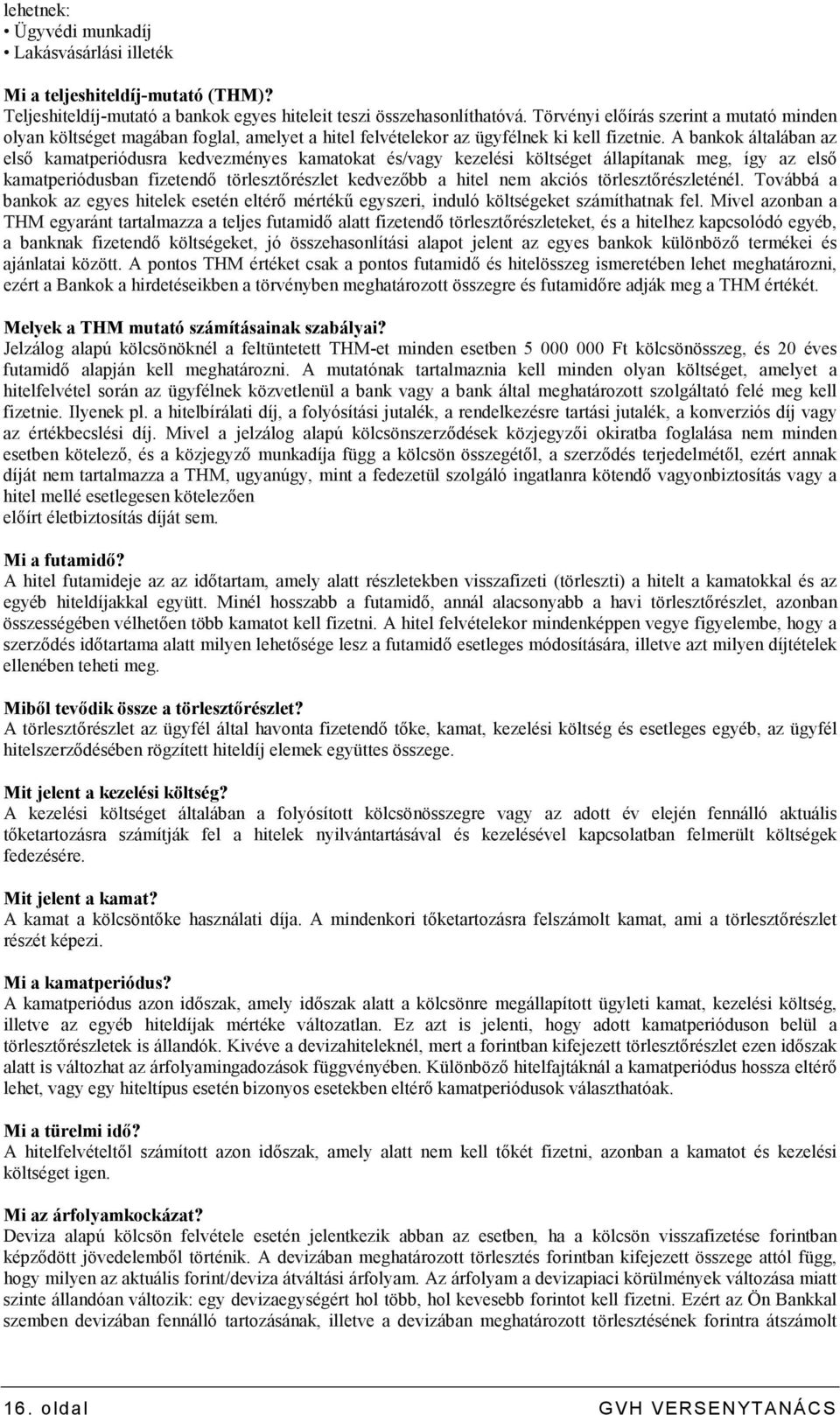 A bankok általában az elsı kamatperiódusra kedvezményes kamatokat és/vagy kezelési költséget állapítanak meg, így az elsı kamatperiódusban fizetendı törlesztırészlet kedvezıbb a hitel nem akciós