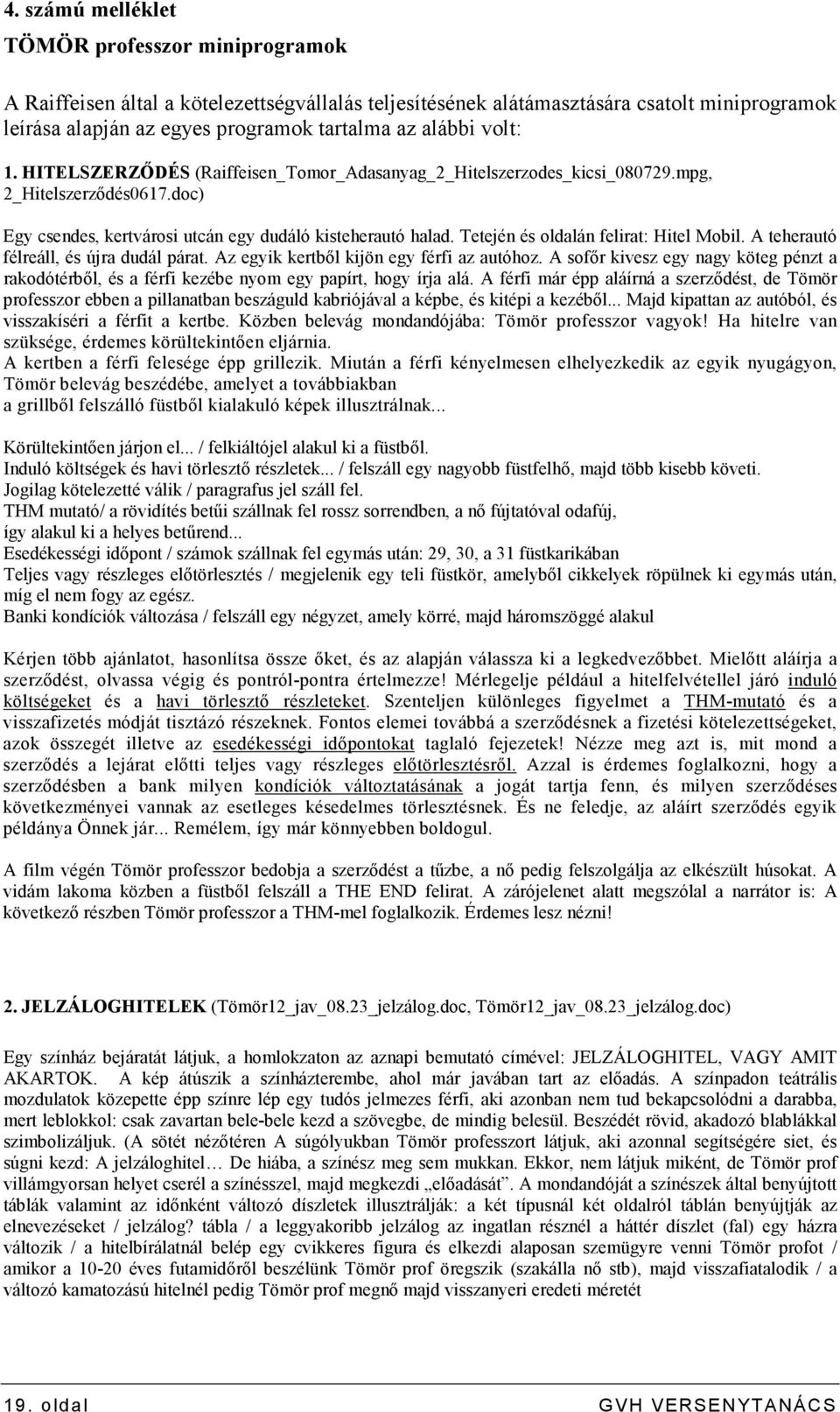 Tetején és oldalán felirat: Hitel Mobil. A teherautó félreáll, és újra dudál párat. Az egyik kertbıl kijön egy férfi az autóhoz.