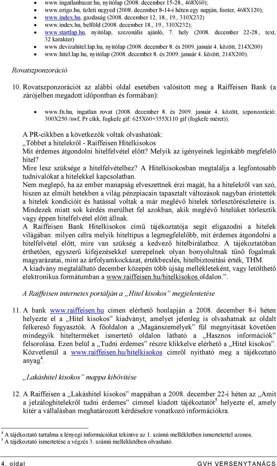 december 8. és 2009. január 4. között, 214X200) www.hitel.lap.hu, nyitólap (2008. december 8. és 2009. január 4. között, 214X200). Rovatszponzoráció 10.