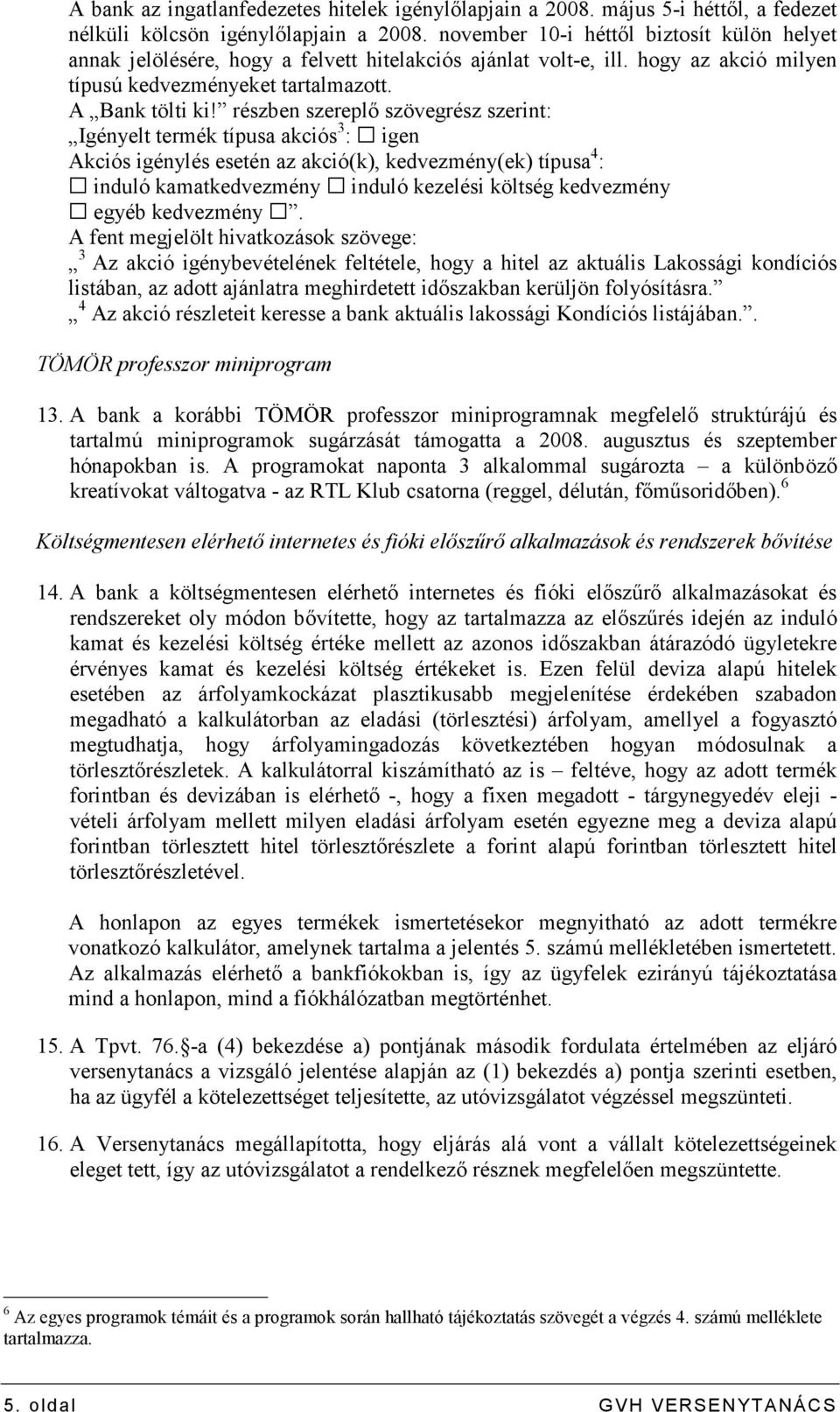 részben szereplı szövegrész szerint: Igényelt termék típusa akciós 3 : igen Akciós igénylés esetén az akció(k), kedvezmény(ek) típusa 4 : induló kamatkedvezmény induló kezelési költség kedvezmény