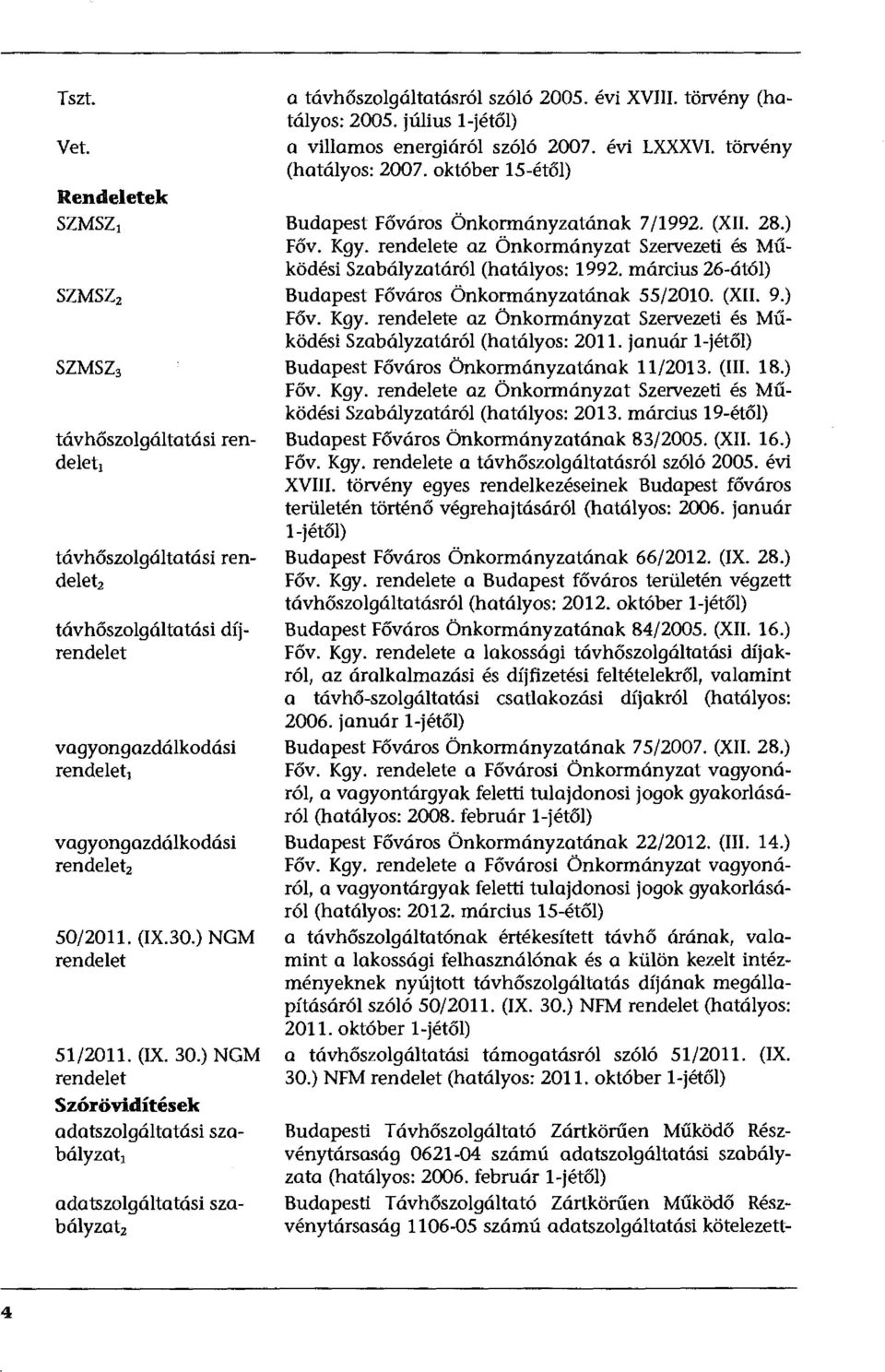 július l-jétől) a villamos energiáról szóló 2007. évi LXXXVI. törvény (hatályos: 2007. október 15-étől) Budapest Főváros Önkormányzatának 7/1992. (XII. 28.) Főv. Kgy.