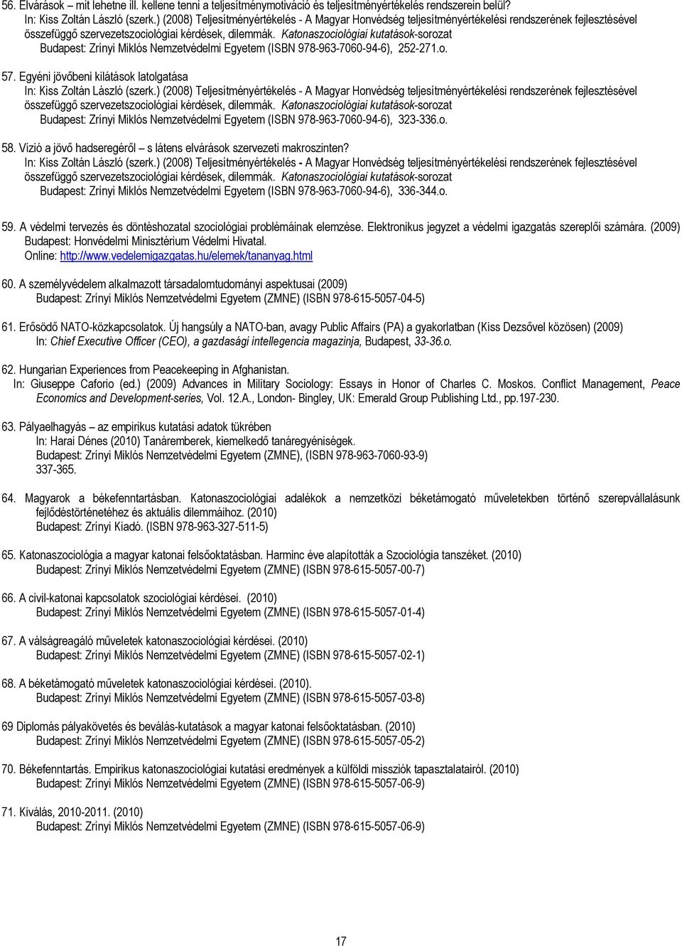 Katonaszociológiai kutatások-sorozat Budapest: Zrínyi Miklós Nemzetvédelmi Egyetem (ISBN 978-963-7060-94-6), 252-271.o. 57. Egyéni jövőbeni kilátások latolgatása In: Kiss Zoltán László (szerk.