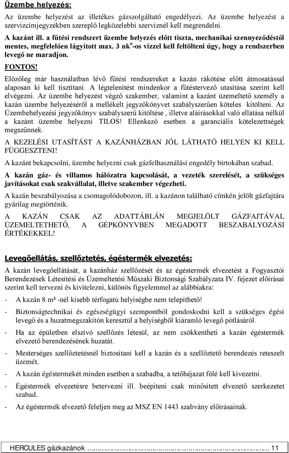 Előzőleg már használatban lévő fűtési rendszereket a kazán rákötése előtt átmosatással alaposan ki kell tisztítani. A légtelenítést mindenkor a fűtéstervező utasítása szerint kell elvégezni.