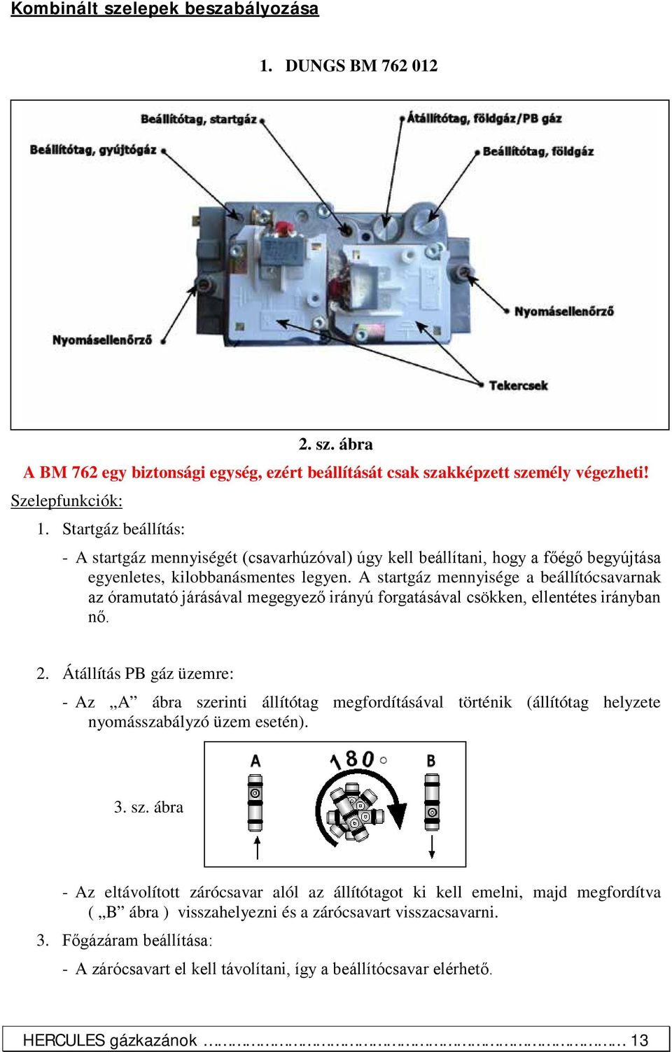 A startgáz mennyisége a beállítócsavarnak az óramutató járásával megegyező irányú forgatásával csökken, ellentétes irányban nő. 2.