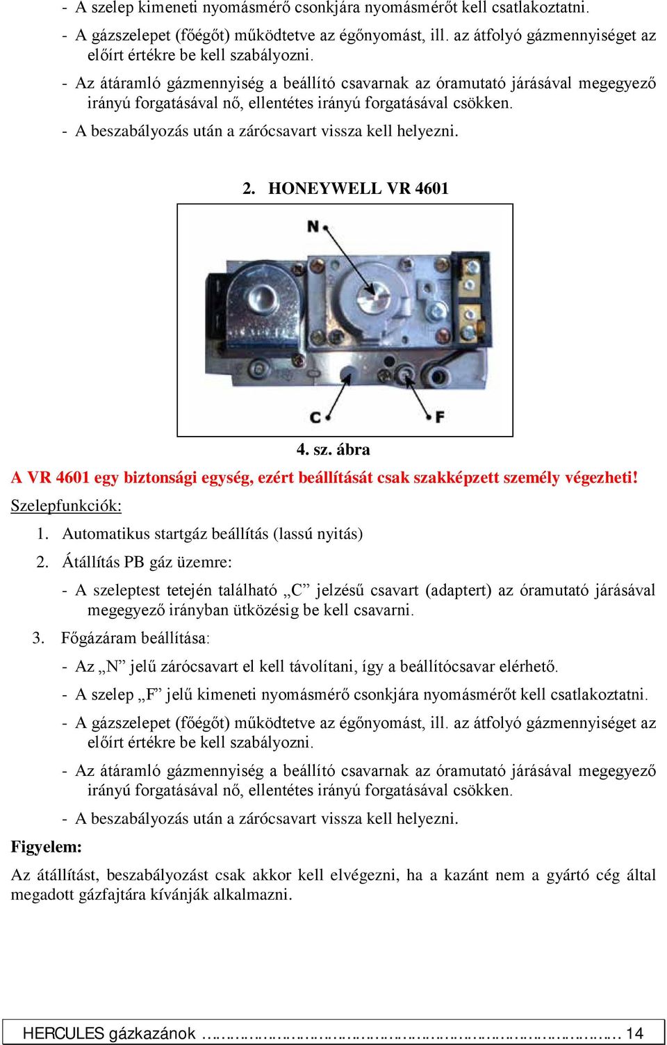 - A beszabályozás után a zárócsavart vissza kell helyezni. 2. HONEYWELL VR 4601 4. sz. ábra A VR 4601 egy biztonsági egység, ezért beállítását csak szakképzett személy végezheti! Szelepfunkciók: 1.