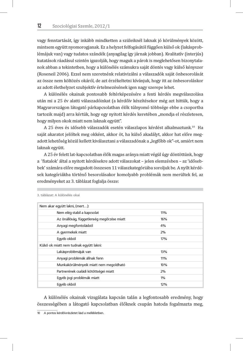 Kvalitatív (interjús) kutatások ráadásul szintén igazolják, hogy maguk a párok is meglehetősen bizonytalanok abban a tekintetben, hogy a különélés számukra saját döntés vagy külső kényszer (Roseneil