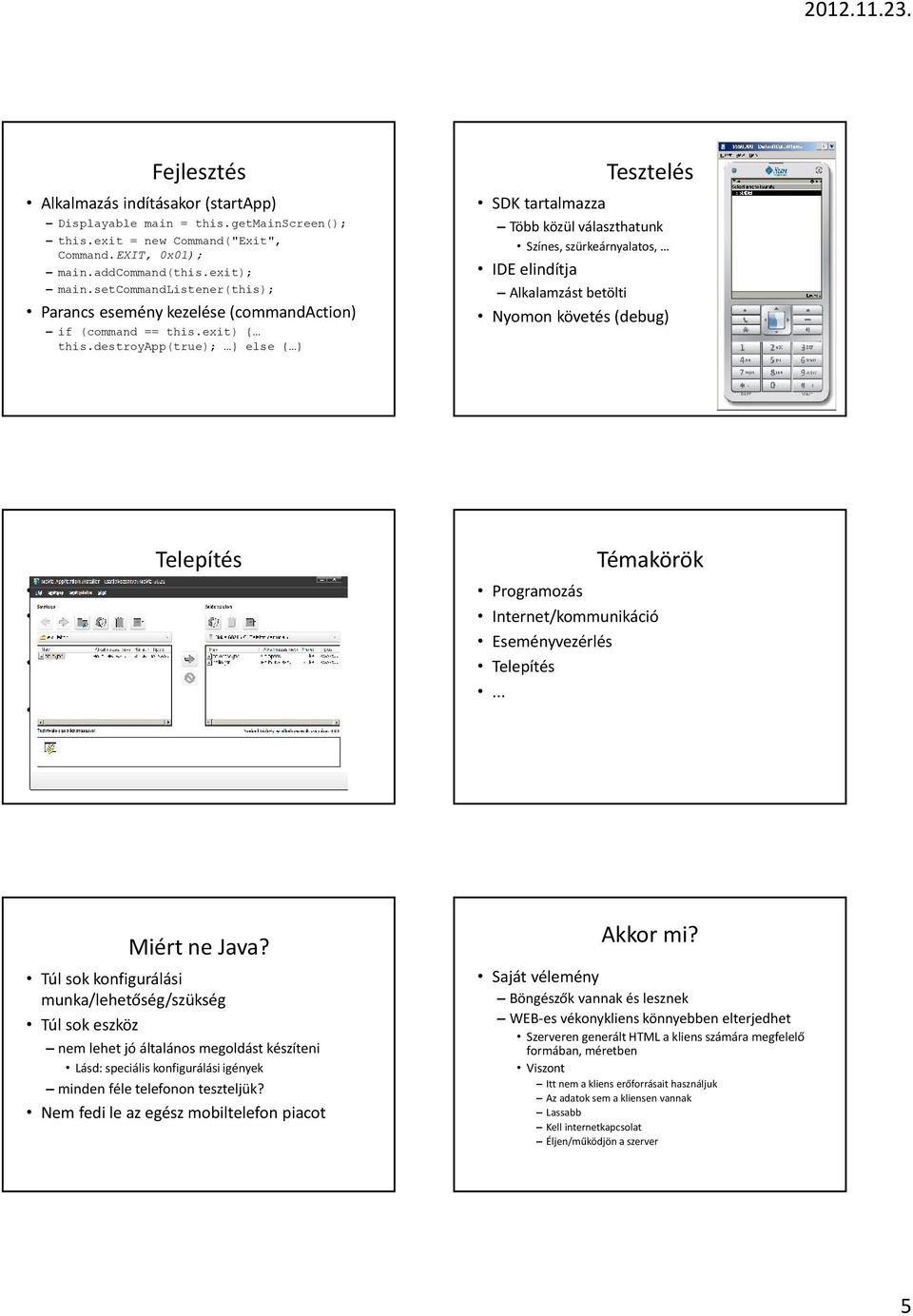 destroyapp(true); } else { } Tesztelés SDK tartalmazza Több közül választhatunk Színes, szürkeárnyalatos, IDE elindítja Alkalamzást betölti Nyomon követés (debug) Telepítés Nagyon egyszerű Telefon