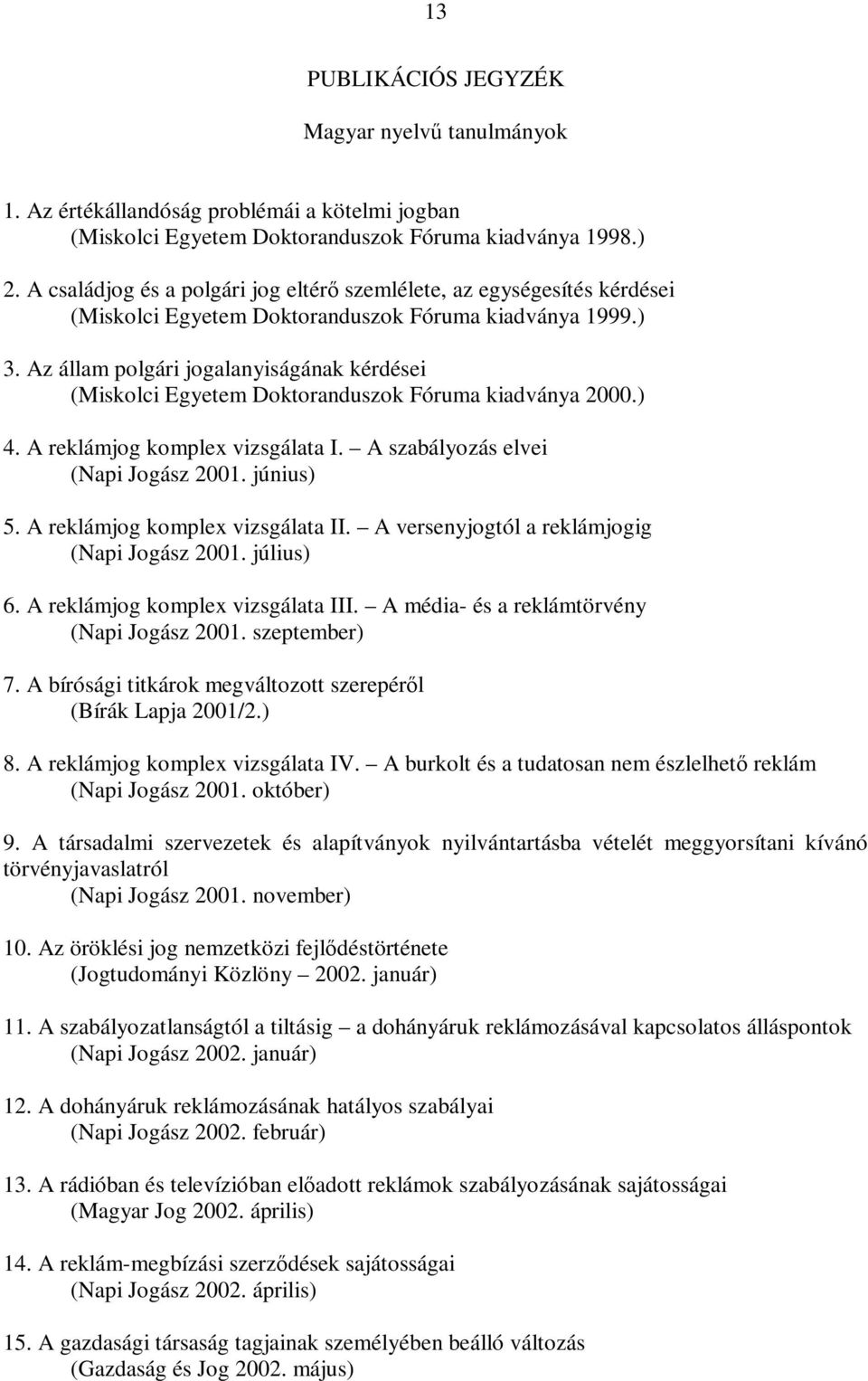 Az állam polgári jogalanyiságának kérdései (Miskolci Egyetem Doktoranduszok Fóruma kiadványa 2000.) 4. A reklámjog komplex vizsgálata I. A szabályozás elvei (Napi Jogász 2001. június) 5.