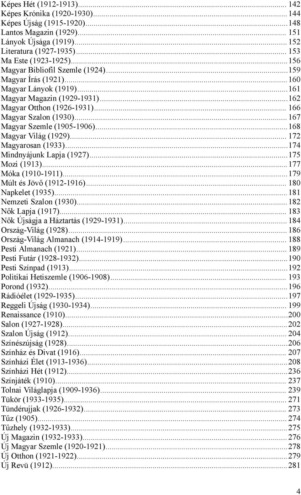 .. 167 Magyar Szemle (1905-1906)...168 Magyar Világ (1929)... 172 Magyarosan (1933)...174 Mindnyájunk Lapja (1927)...175 Mozi (1913)...177 Móka (1910-1911)...179 Múlt és Jövő (1912-1916).