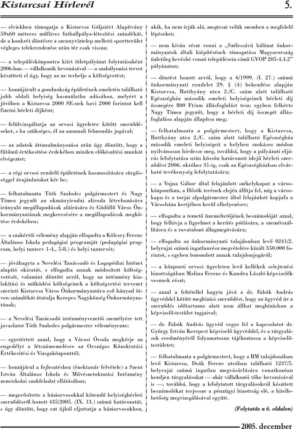 tér csak vissza; a településközpontra kiírt ötletpályázat folytatásaként 2006-ban vállalkozók bevonásával a szabályozási tervet készítteti el úgy, hogy az ne terhelje a költségvetést; hozzájárult a