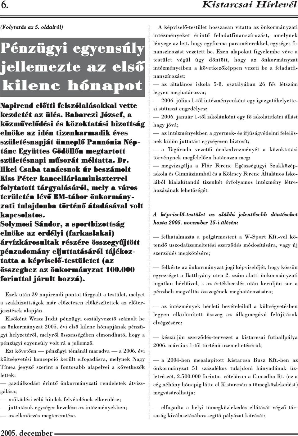 Ilkei Csaba tanácsnok úr beszámolt Kiss Péter kancelláriaminiszterrel folytatott tárgyalásáról, mely a város területén lévõ BM-tábor önkormányzati tulajdonba történõ átadásával volt kapcsolatos.