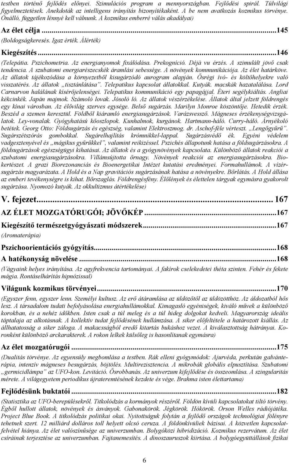 Pszichometria. Az energianyomok fixálódása. Prekogníció. Déjà vu érzés. A szimulált jövő csak tendencia. A szubatomi energiarészecskék áramlási sebessége. A növények kommunikációja. Az élet határköve.