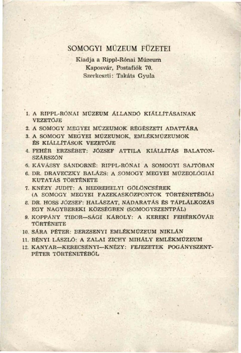 K SANDORNÉ: RIPPL-RÓNAI A SOMOGYI SAJT< U. DRAVECZXY BALÁZS: A SOMOGY MEGYEI MÜZEOLÓGIAI KUTATÁS TÖRTÉNETE 7. KNFZY JUDIT: A HEDREHELY1 GÖLÖNCSÉREK i\ SOMOGY MEGYEI FAZEKA XTOK TÖRTÉNETÉBŐL^ 8. DR. HOSS HALÁSZAT, NADARATAS ÉS TÁPLÁLKOZÁS YUEREKI KÖZSÉGBEN (SOMOGYSZENTPAl.