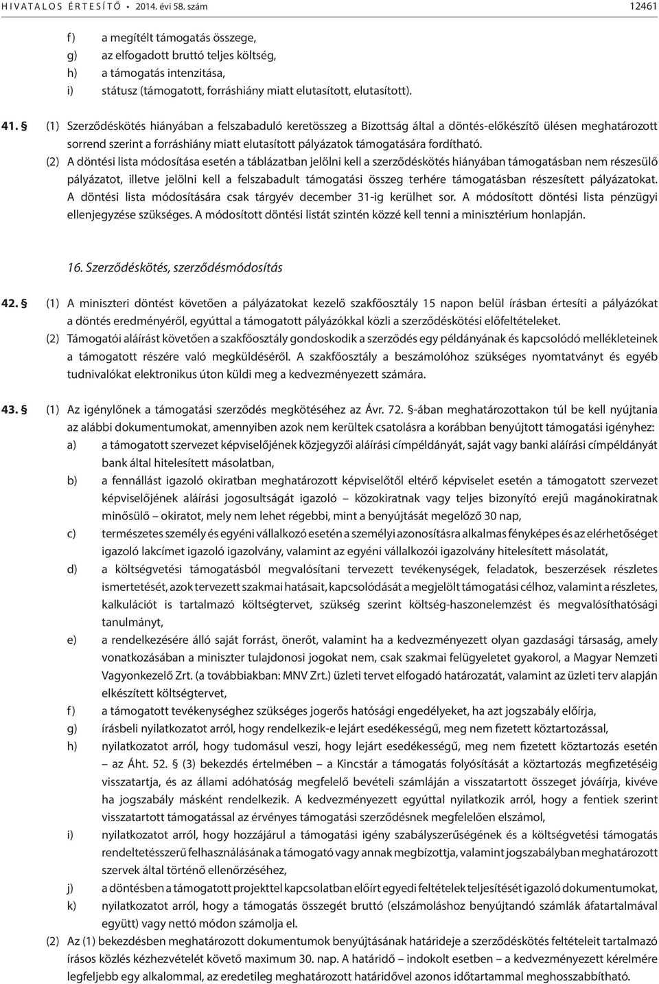 (1) Szerződéskötés hiányában a felszabaduló keretösszeg a Bizottság által a döntés-előkészítő ülésen meghatározott sorrend szerint a forráshiány miatt elutasított pályázatok támogatására fordítható.