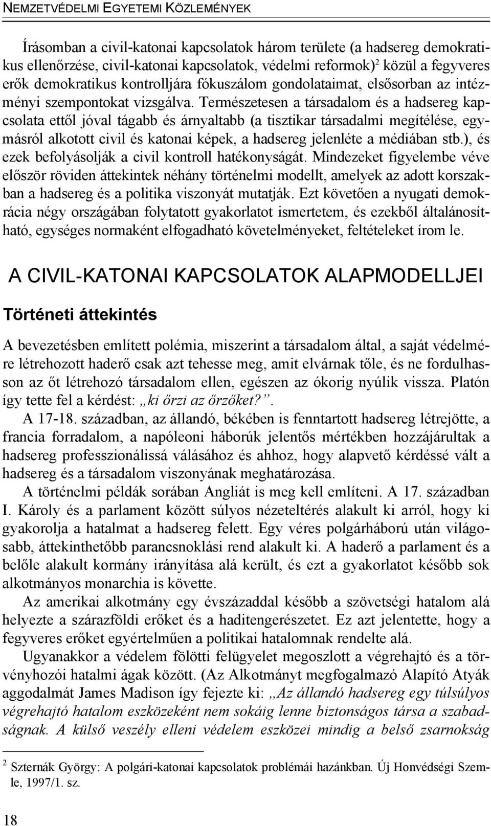 Természetesen a társadalom és a hadsereg kapcsolata ettől jóval tágabb és árnyaltabb (a tisztikar társadalmi megítélése, egymásról alkotott civil és katonai képek, a hadsereg jelenléte a médiában stb.