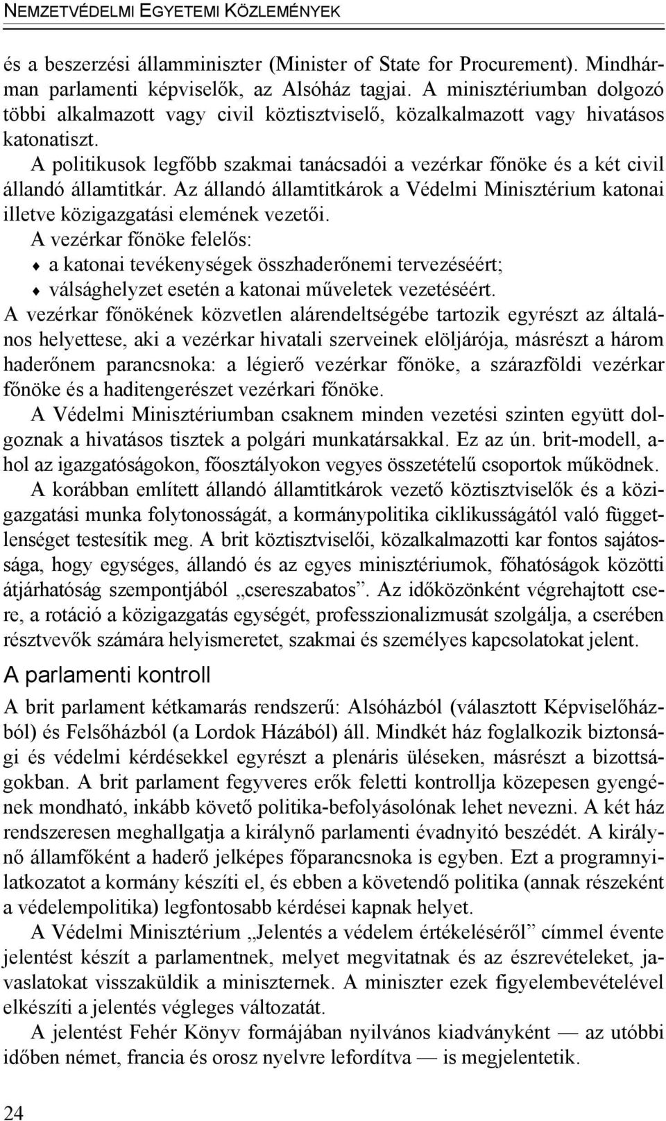 A politikusok legfőbb szakmai tanácsadói a vezérkar főnöke és a két civil állandó államtitkár. Az állandó államtitkárok a Védelmi Minisztérium katonai illetve közigazgatási elemének vezetői.