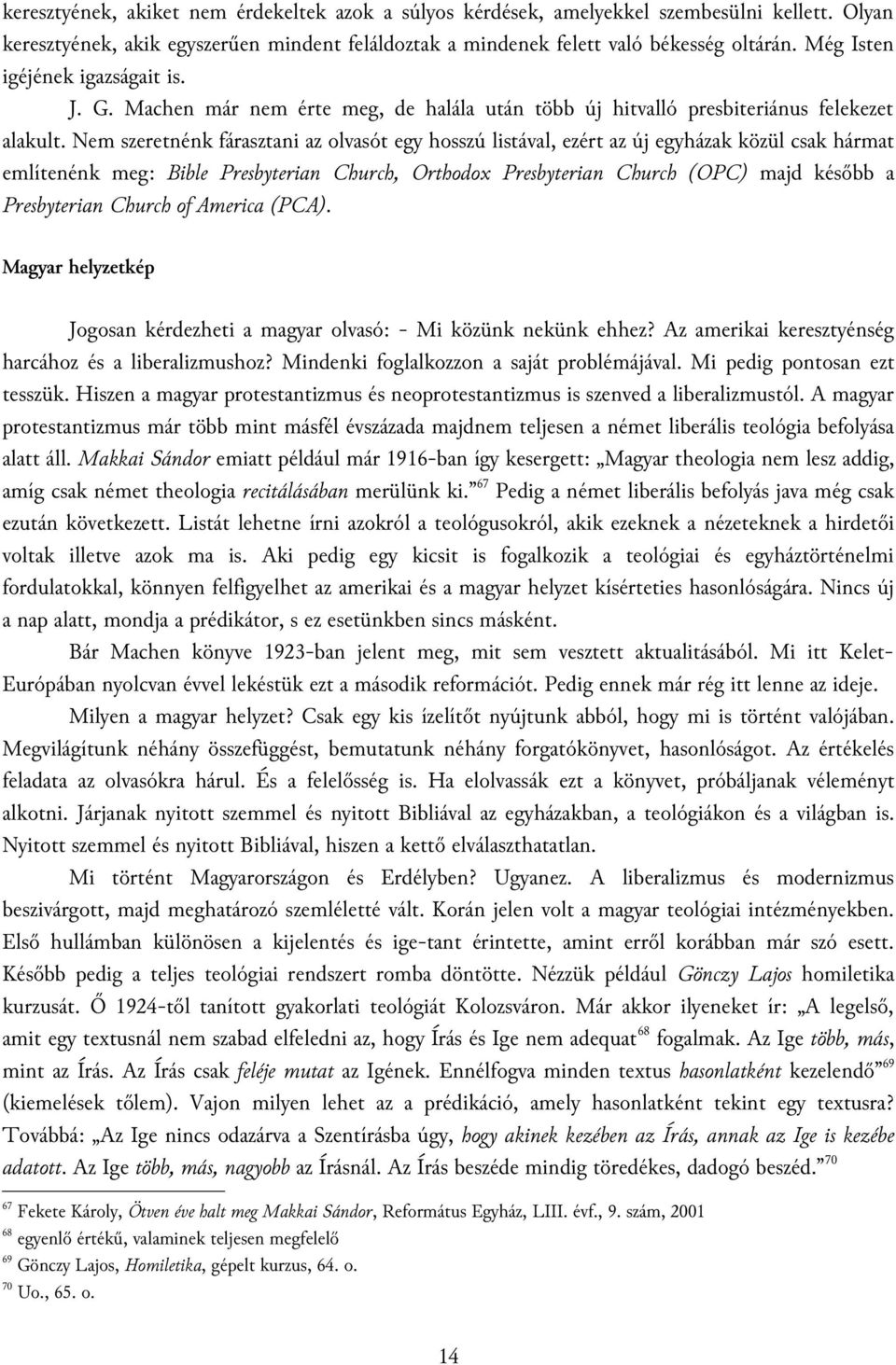 Nem szeretnénk fárasztani az olvasót egy hosszú listával, ezért az új egyházak közül csak hármat említenénk meg: Bible Presbyterian Church, Orthodox Presbyterian Church (OPC) majd később a