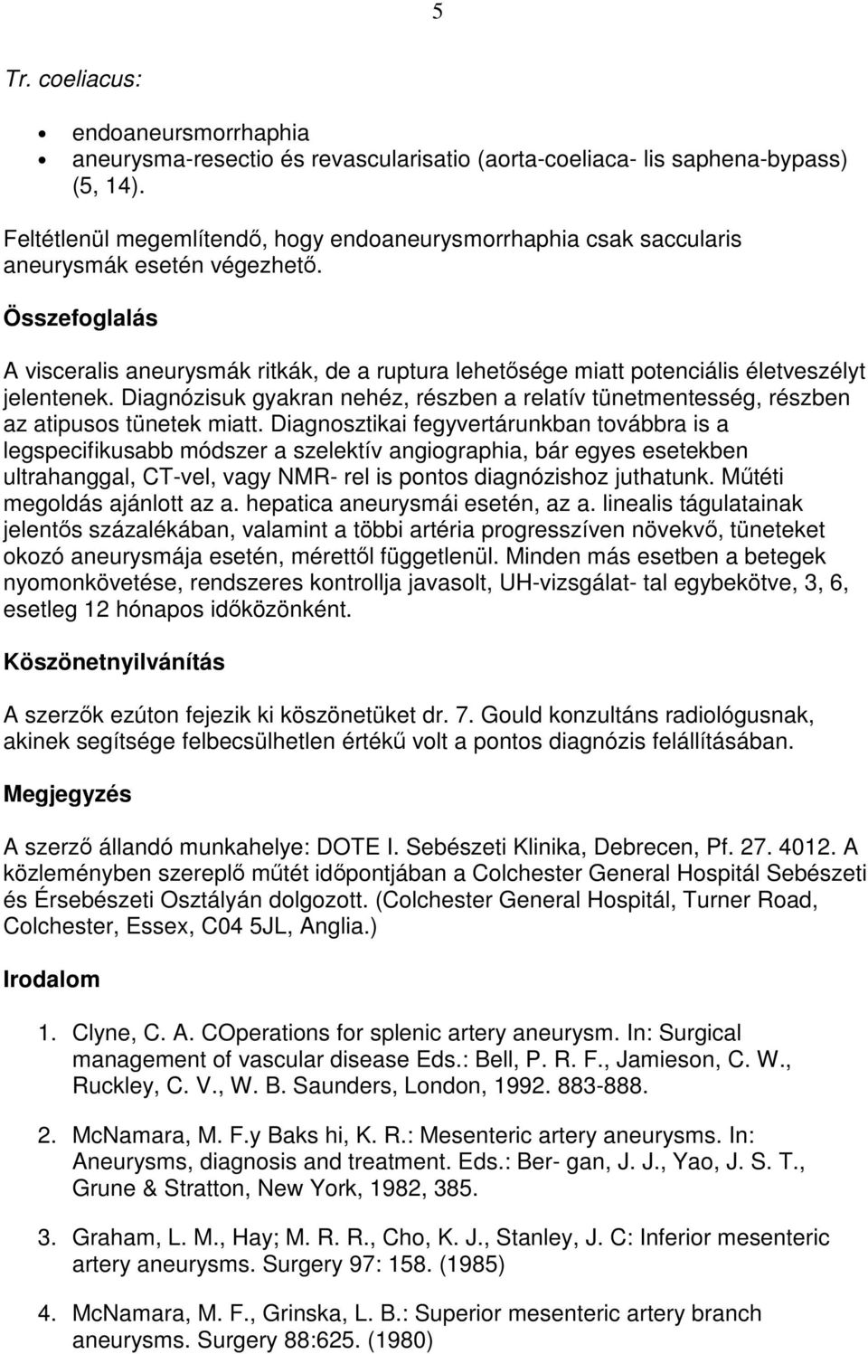 Összefoglalás A visceralis aneurysmák ritkák, de a ruptura lehetısége miatt potenciális életveszélyt jelentenek.