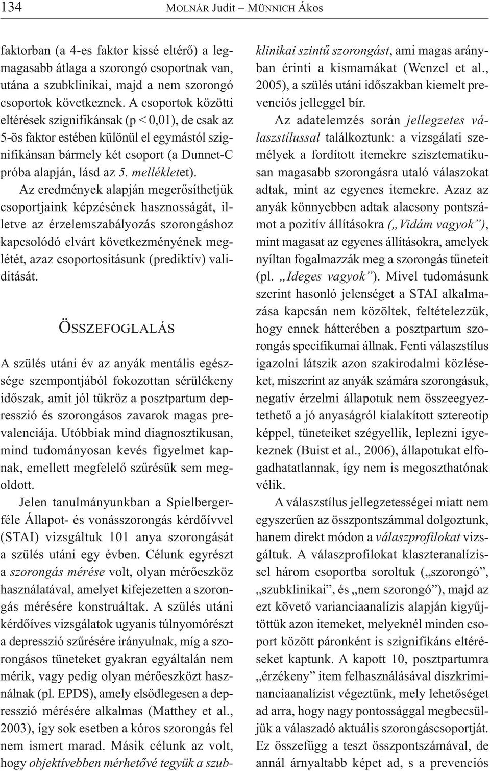 Az eredmények alapján megerősíthetjük csoportjaink képzésének hasznosságát, illetve az érzelemszabályozás szorongáshoz kapcsolódó elvárt következményének meglétét, azaz csoportosításunk (prediktív)