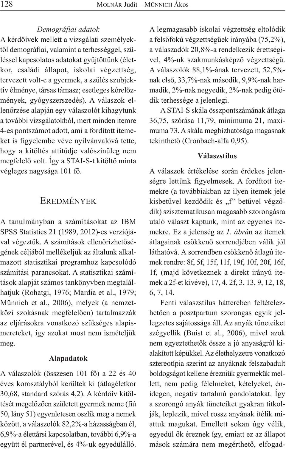 A válaszok ellenőrzése alapján egy válaszolót kihagytunk a további vizsgálatokból, mert minden itemre 4-es pontszámot adott, ami a fordított itemeket is figyelembe véve nyilvánvalóvá tette, hogy a