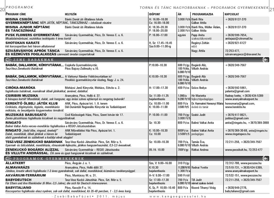 30 3.000 Ft/h Bánfi Rita, Müller Ádám, +3620/9137-370 ÉS TÁNCSZÍNHÁZ P: 18.00 20.00 2.000 Ft/t Gálber Attila PVSK FLOWERS GYERMEKTÁNC Szivárvány Gyermekház, Pécs, Dr. Veress E. u. 6. P: 16.00 17.