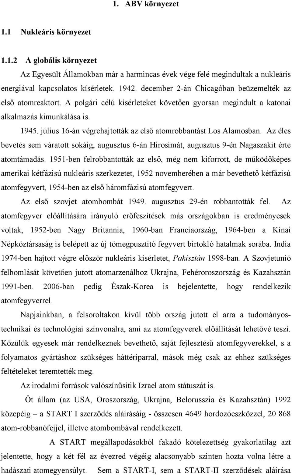 július 16-án végrehajtották az első atomrobbantást Los Alamosban. Az éles bevetés sem váratott sokáig, augusztus 6-án Hirosimát, augusztus 9-én Nagaszakit érte atomtámadás.