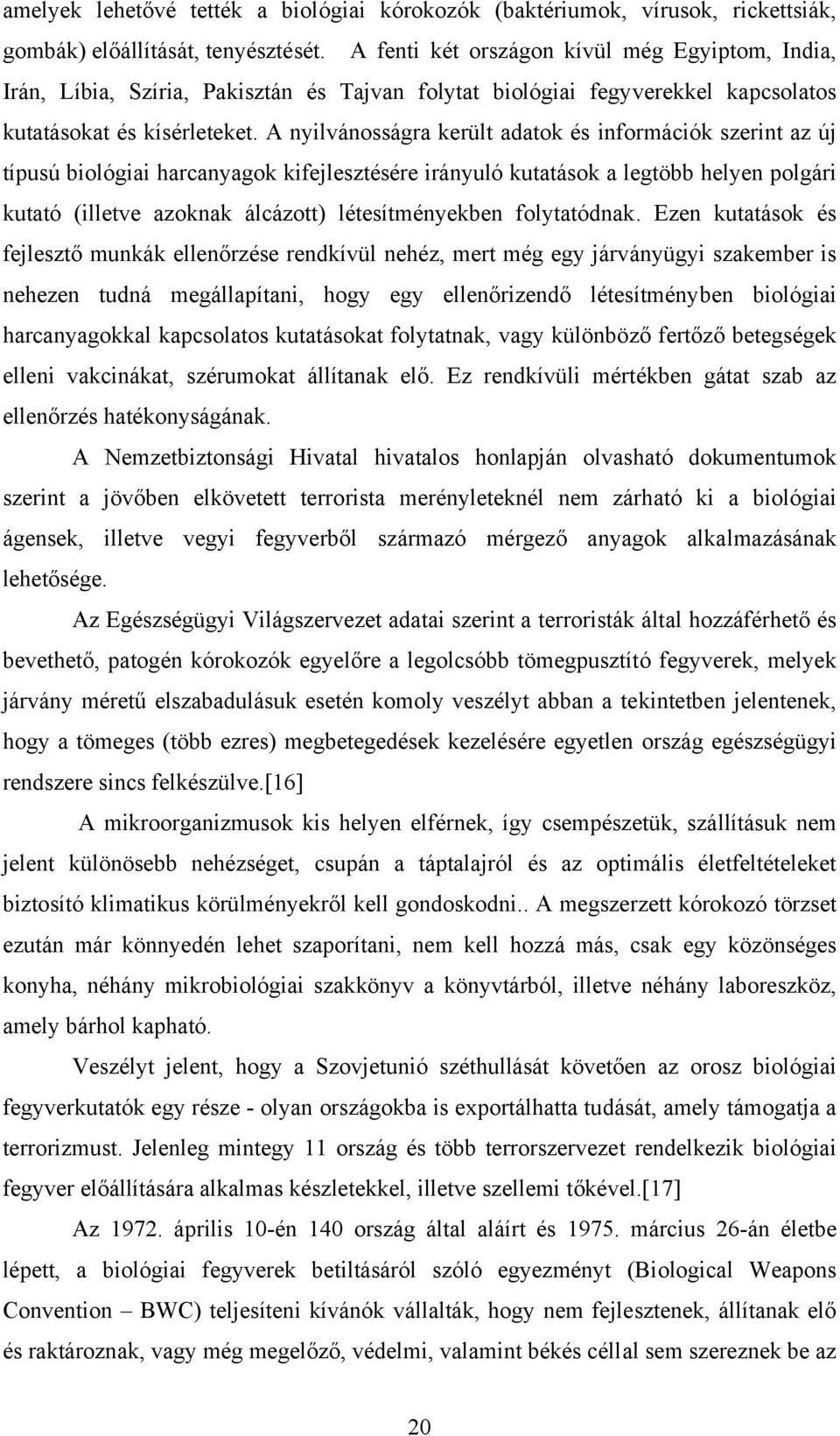 A nyilvánosságra került adatok és információk szerint az új típusú biológiai harcanyagok kifejlesztésére irányuló kutatások a legtöbb helyen polgári kutató (illetve azoknak álcázott) létesítményekben