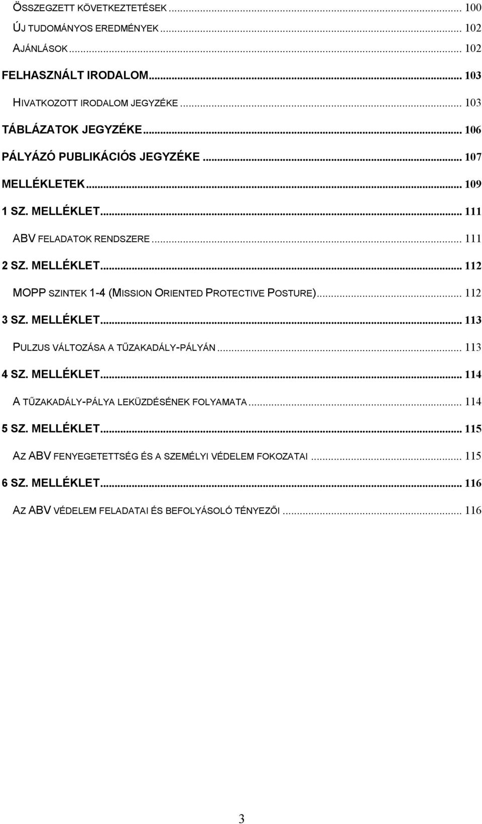 .. 112 3 SZ. MELLÉKLET...113 PULZUS VÁLTOZÁSA A TŰZAKADÁLY-PÁLYÁN... 113 4 SZ. MELLÉKLET...114 A TŰZAKADÁLY-PÁLYA LEKÜZDÉSÉNEK FOLYAMATA... 114 5 SZ. MELLÉKLET...115 AZ ABV FENYEGETETTSÉG ÉS A SZEMÉLYI VÉDELEM FOKOZATAI.