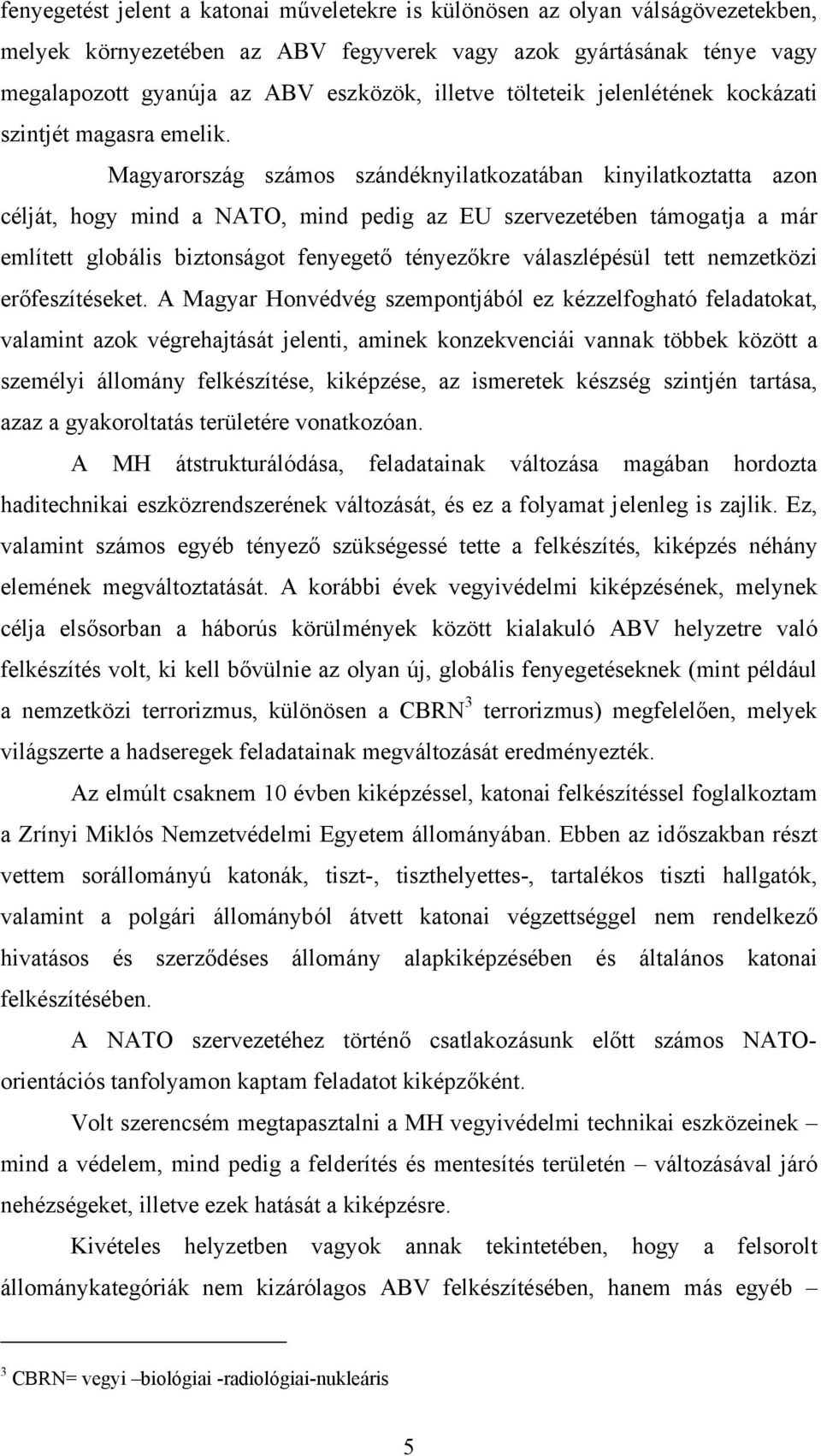 Magyarország számos szándéknyilatkozatában kinyilatkoztatta azon célját, hogy mind a NATO, mind pedig az EU szervezetében támogatja a már említett globális biztonságot fenyegető tényezőkre