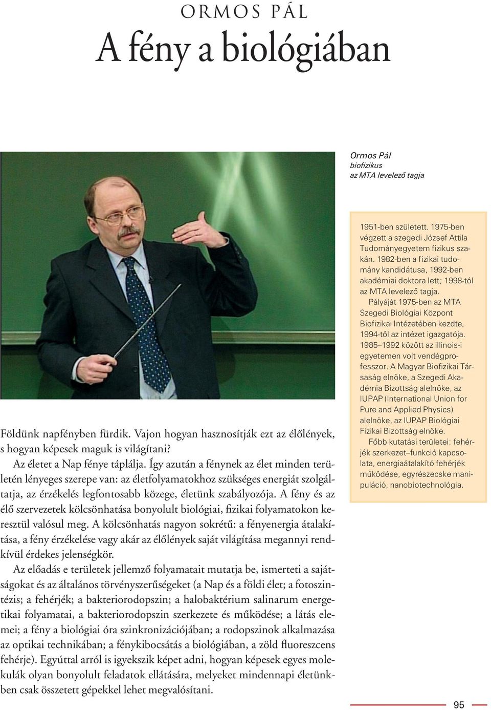 Így azután a fénynek az élet minden területén lényeges szerepe van: az életfolyamatokhoz szükséges energiát szolgáltatja, az érzékelés legfontosabb közege, életünk szabályozója.