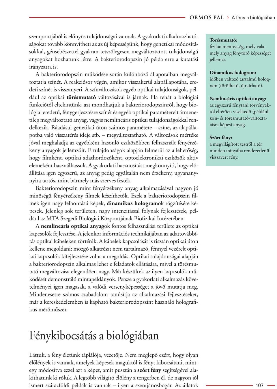 A bakteriorodopszin jó példa erre a kutatási irányzatra is. A bakteriorodopszin mûködése során különbözô állapotaiban megváltoztatja színét.