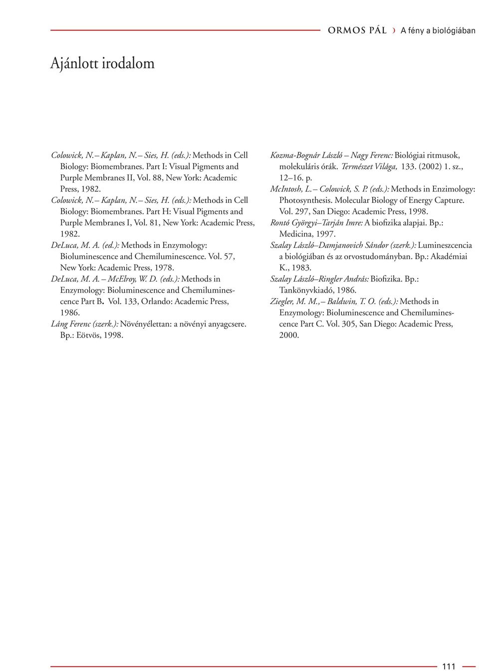 81, New York: Academic Press, 1982. DeLuca, M. A. (ed.): Methods in Enzymology: Bioluminescence and Chemiluminescence. Vol. 57, New York: Academic Press, 1978. DeLuca, M. A. McElroy, W. D. (eds.