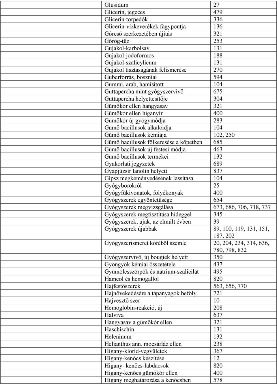 hangyasav 321 Gümőkór ellen higanyír 400 Gümőkór új gyógymódja 283 Gümő bacillusok alkaloidja 104 Gümő bacillusok kémiája 102, 250 Gümő bacillusok fölkeresése a köpetben 685 Gümő bacillusok új