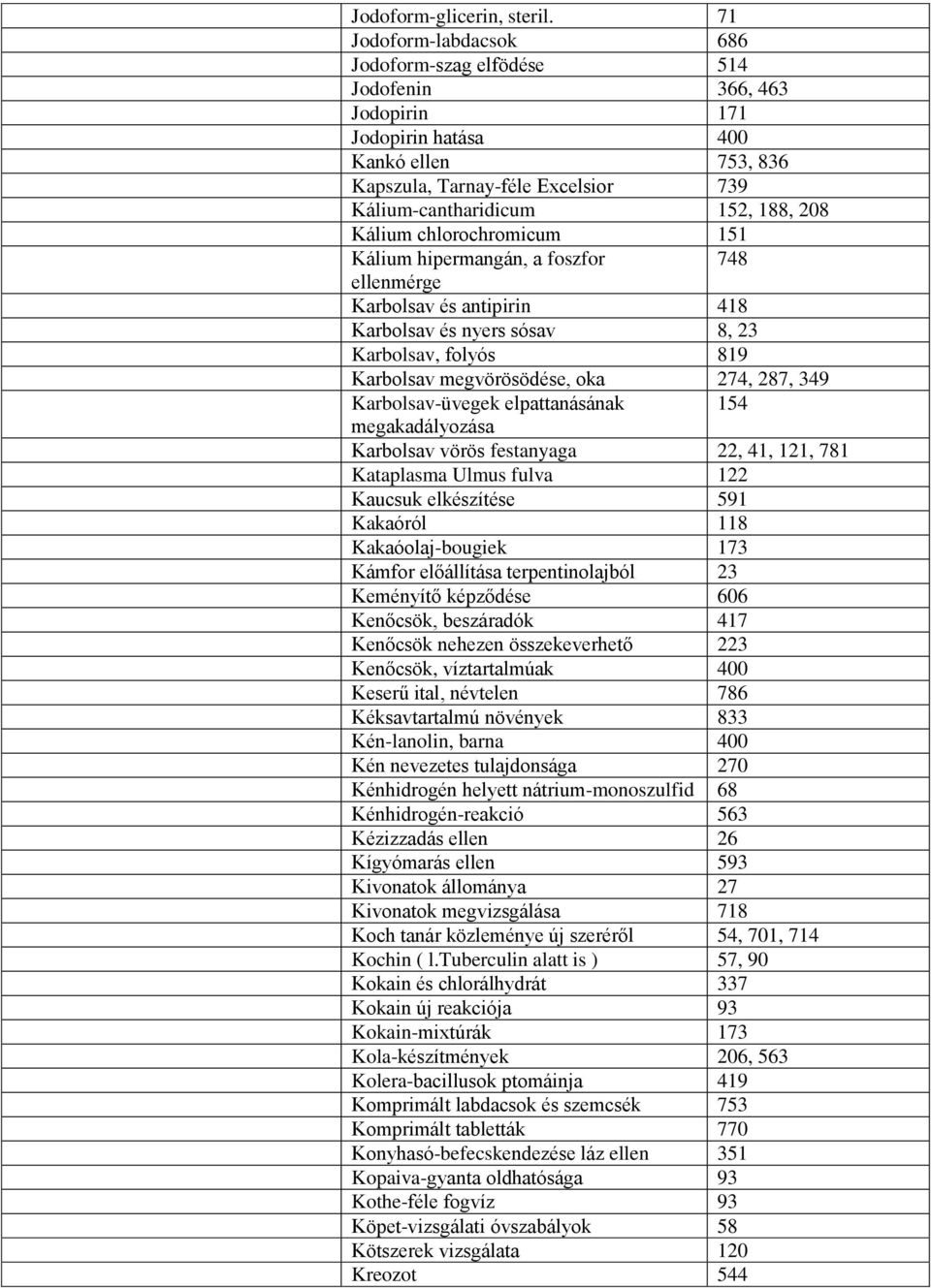 Kálium chlorochromicum 151 Kálium hipermangán, a foszfor 748 ellenmérge Karbolsav és antipirin 418 Karbolsav és nyers sósav 8, 23 Karbolsav, folyós 819 Karbolsav megvörösödése, oka 274, 287, 349