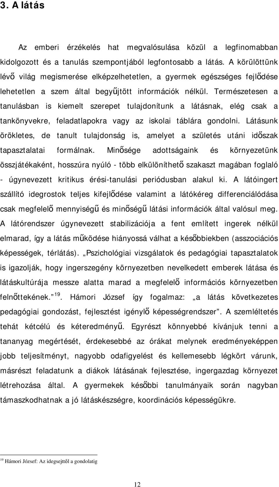 Természetesen a tanulásban is kiemelt szerepet tulajdonítunk a látásnak, elég csak a tankönyvekre, feladatlapokra vagy az iskolai táblára gondolni.