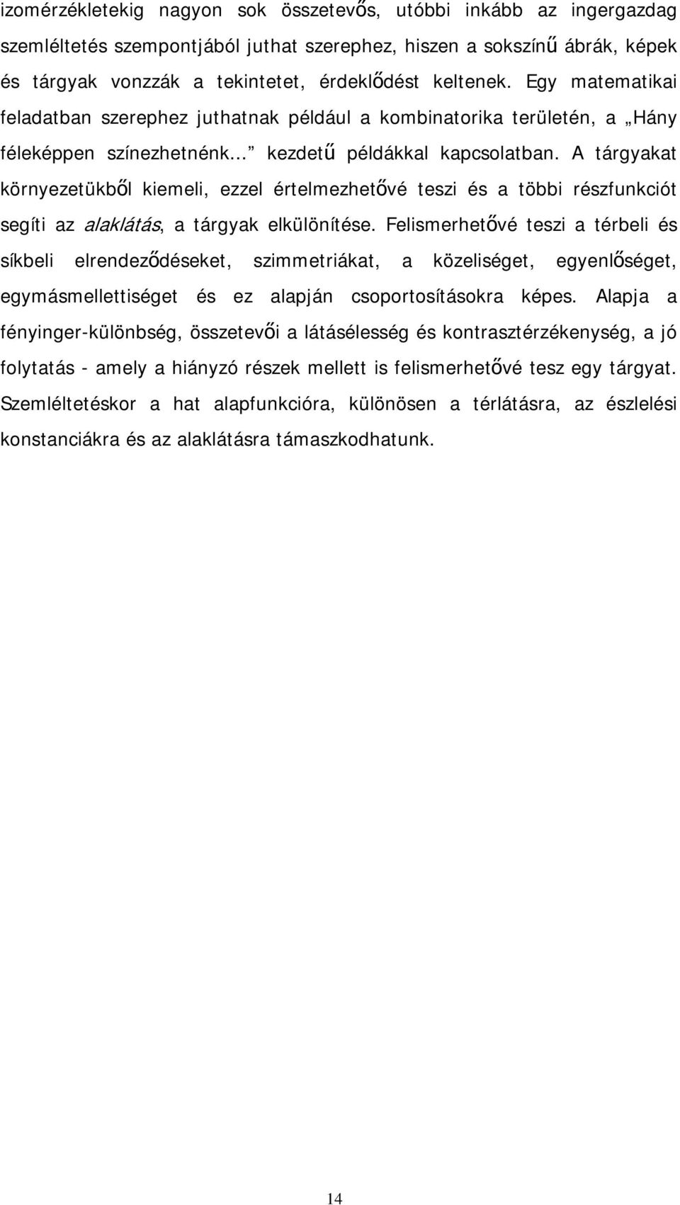 A tárgyakat környezetükből kiemeli, ezzel értelmezhetővé teszi és a többi részfunkciót segíti az alaklátás, a tárgyak elkülönítése.