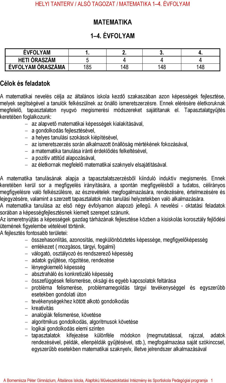 HETI ÓRASZÁM 5 4 4 4 ÉVFOLYAM ÓRASZÁMA 185 148 148 148 Célok és feladatok A matematikai nevelés célja az általános iskola kezdő szakaszában azon képességek fejlesztése, melyek segítségével a tanulók