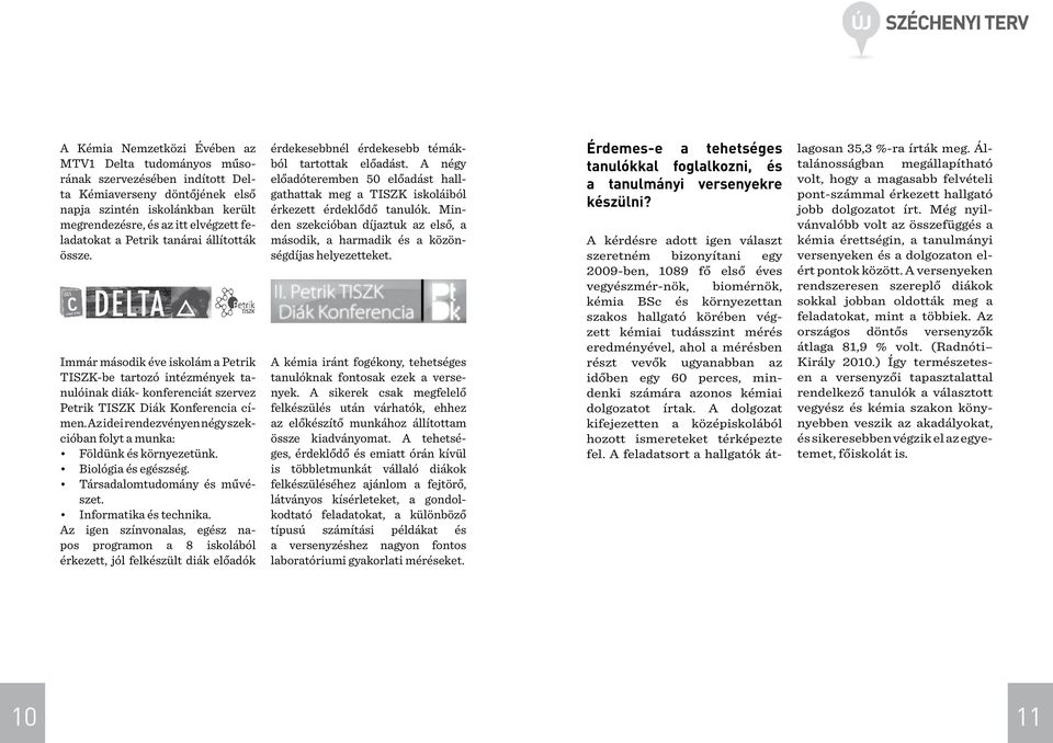 Az idei rendezvényen négy szekcióban folyt a munka: Földünk és környezetünk. Biológia és egészség. Társadalomtudomány és művészet. Informatika és technika.