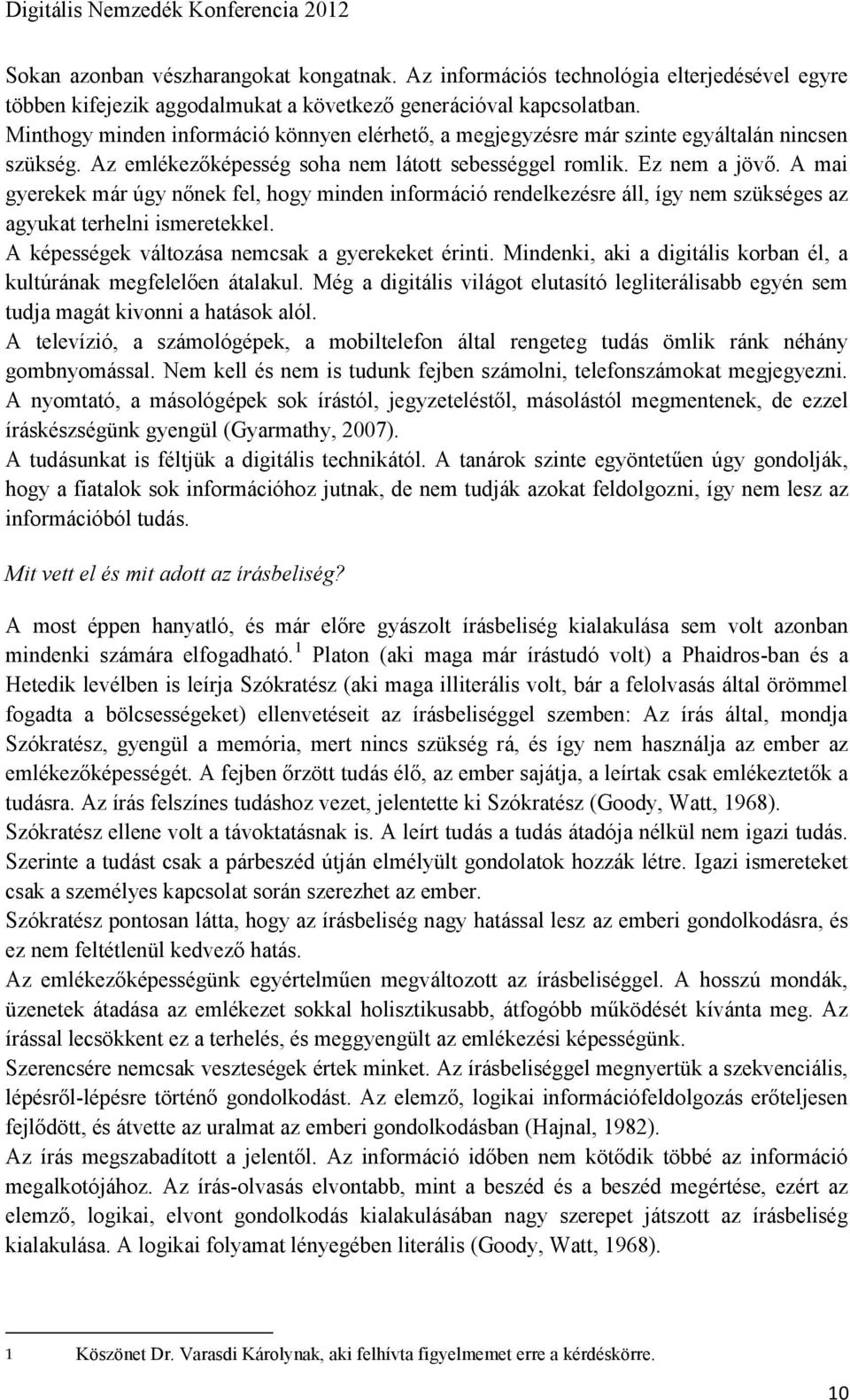 A mai gyerekek már úgy nőnek fel, hogy minden információ rendelkezésre áll, így nem szükséges az agyukat terhelni ismeretekkel. A képességek változása nemcsak a gyerekeket érinti.