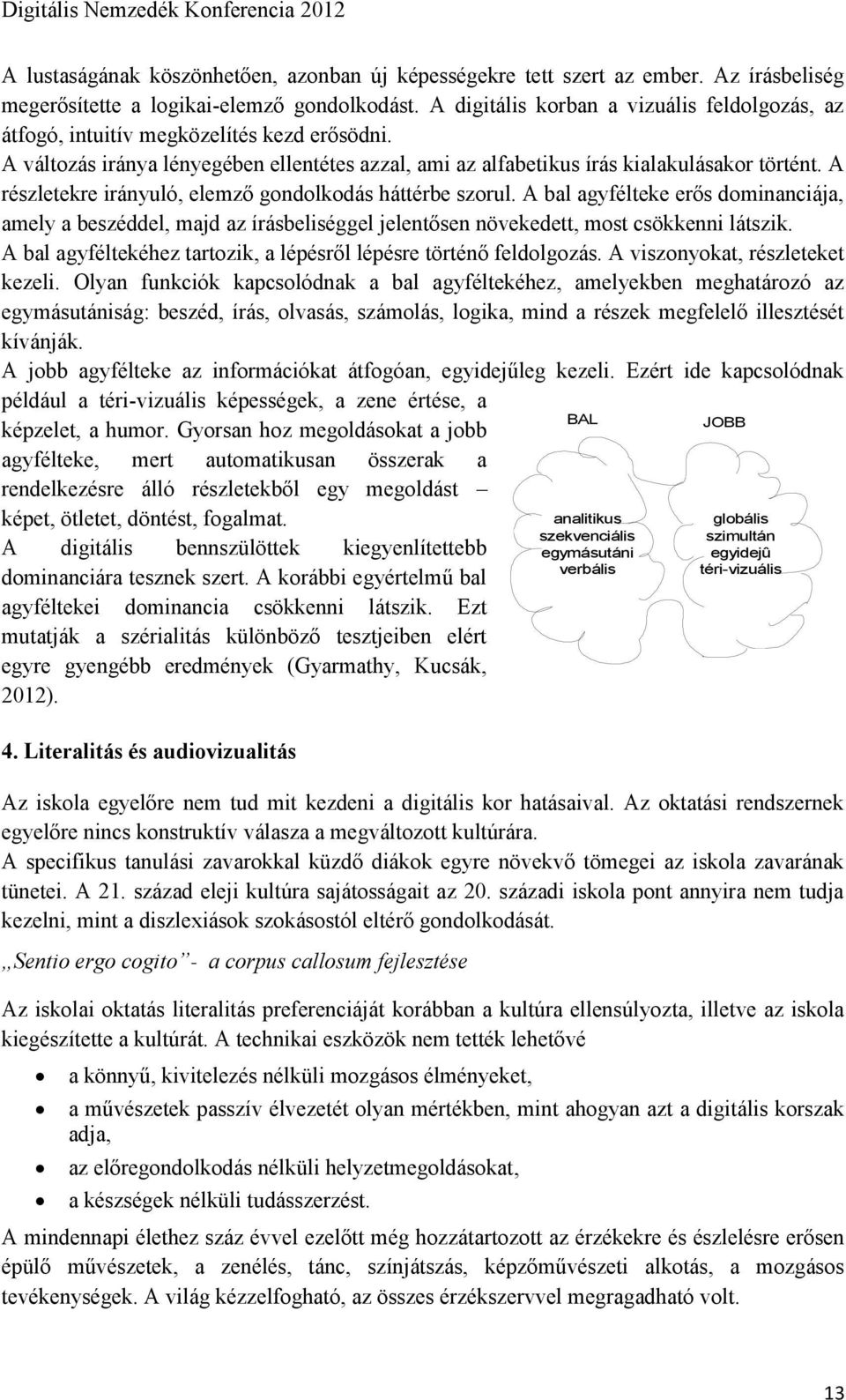 A részletekre irányuló, elemző gondolkodás háttérbe szorul. A bal agyfélteke erős dominanciája, amely a beszéddel, majd az írásbeliséggel jelentősen növekedett, most csökkenni látszik.