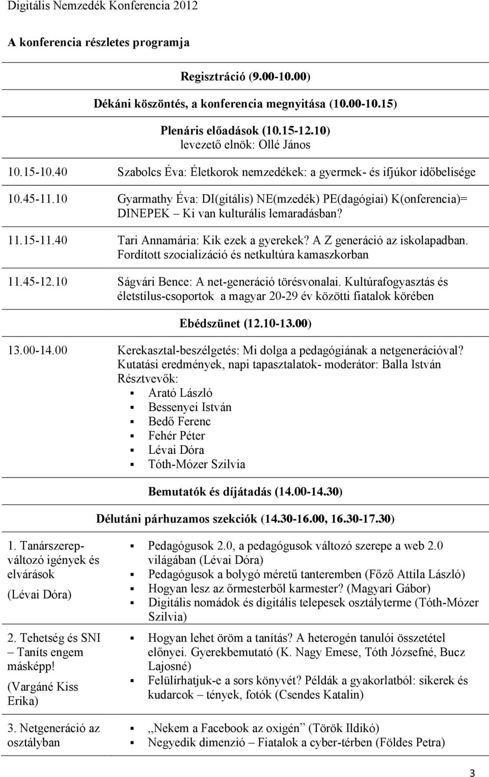 40 Tari Annamária: Kik ezek a gyerekek? A Z generáció az iskolapadban. Fordított szocializáció és netkultúra kamaszkorban 11.45-12.10 Ságvári Bence: A net-generáció törésvonalai.