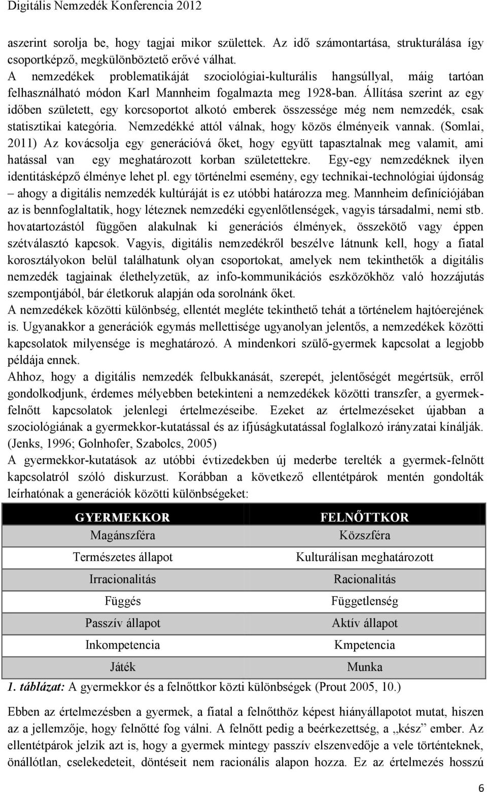 Állítása szerint az egy időben született, egy korcsoportot alkotó emberek összessége még nem nemzedék, csak statisztikai kategória. Nemzedékké attól válnak, hogy közös élményeik vannak.