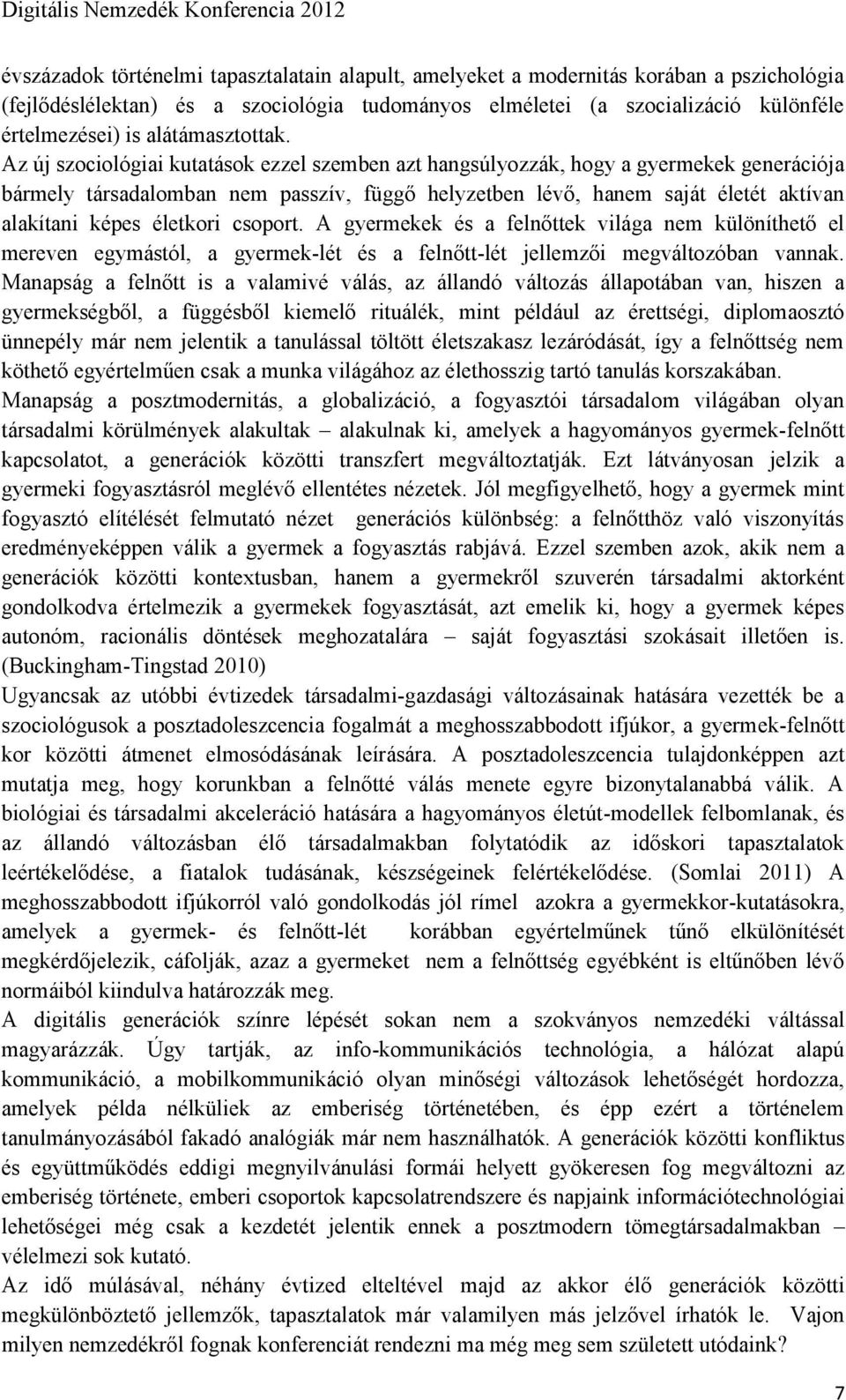 Az új szociológiai kutatások ezzel szemben azt hangsúlyozzák, hogy a gyermekek generációja bármely társadalomban nem passzív, függő helyzetben lévő, hanem saját életét aktívan alakítani képes