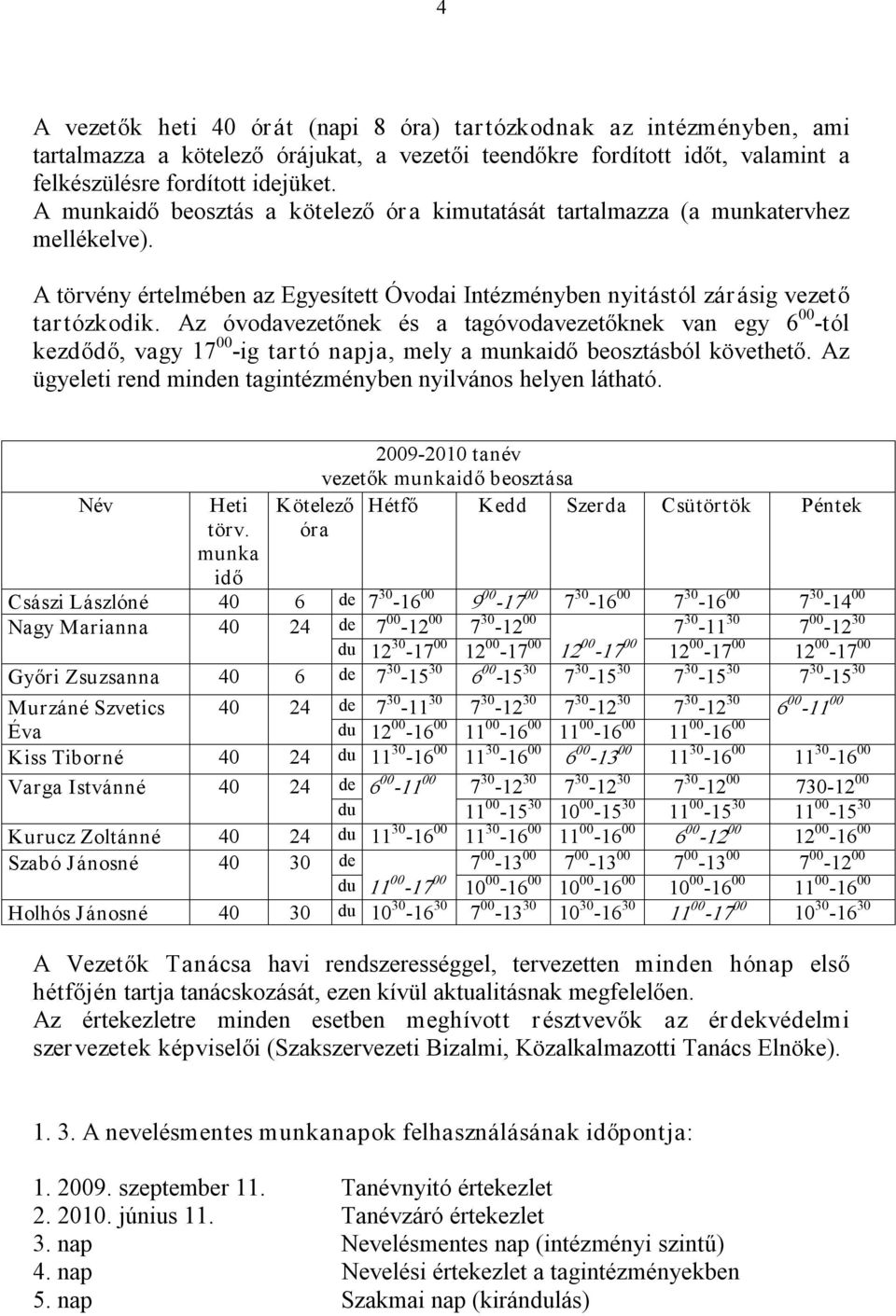 Az óvodavezetőnek és a tagóvodavezetőknek van egy 6 00 tól kezdődő, vagy 17 00 ig tartó napja, mely a munkaidő beosztásból követhető. Az ügyeleti rend minden tagintézményben nyilvános helyen látható.