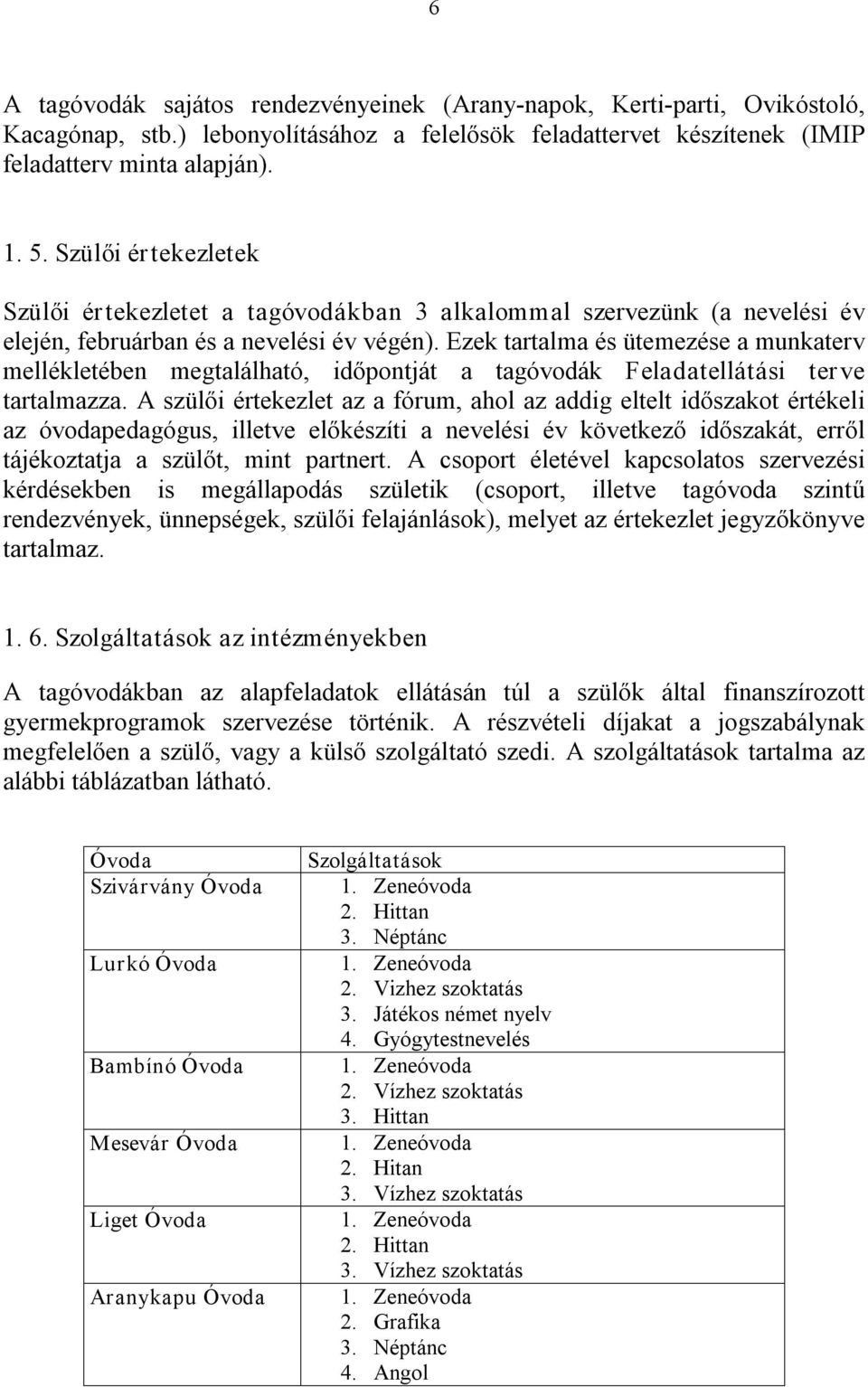 Ezek tartalma és ütemezése a munkaterv mellékletében megtalálható, időpontját a tagóvodák Feladatellátási terve tartalmazza.