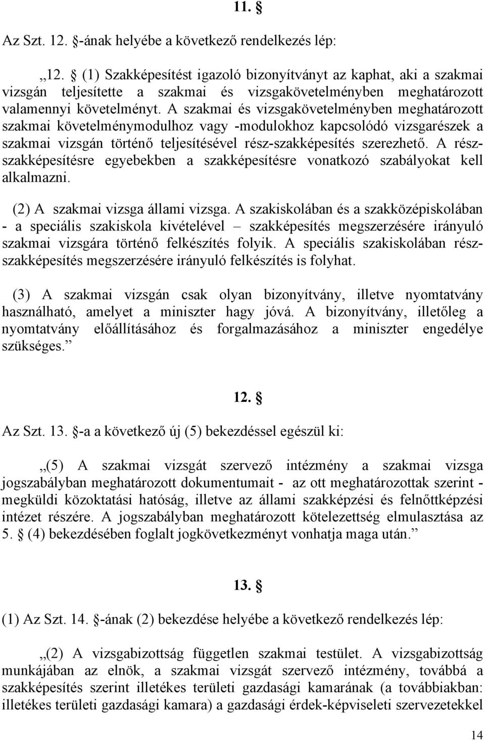 A szakmai és vizsgakövetelményben meghatározott szakmai követelménymodulhoz vagy -modulokhoz kapcsolódó vizsgarészek a szakmai vizsgán történő teljesítésével rész-szakképesítés szerezhető.