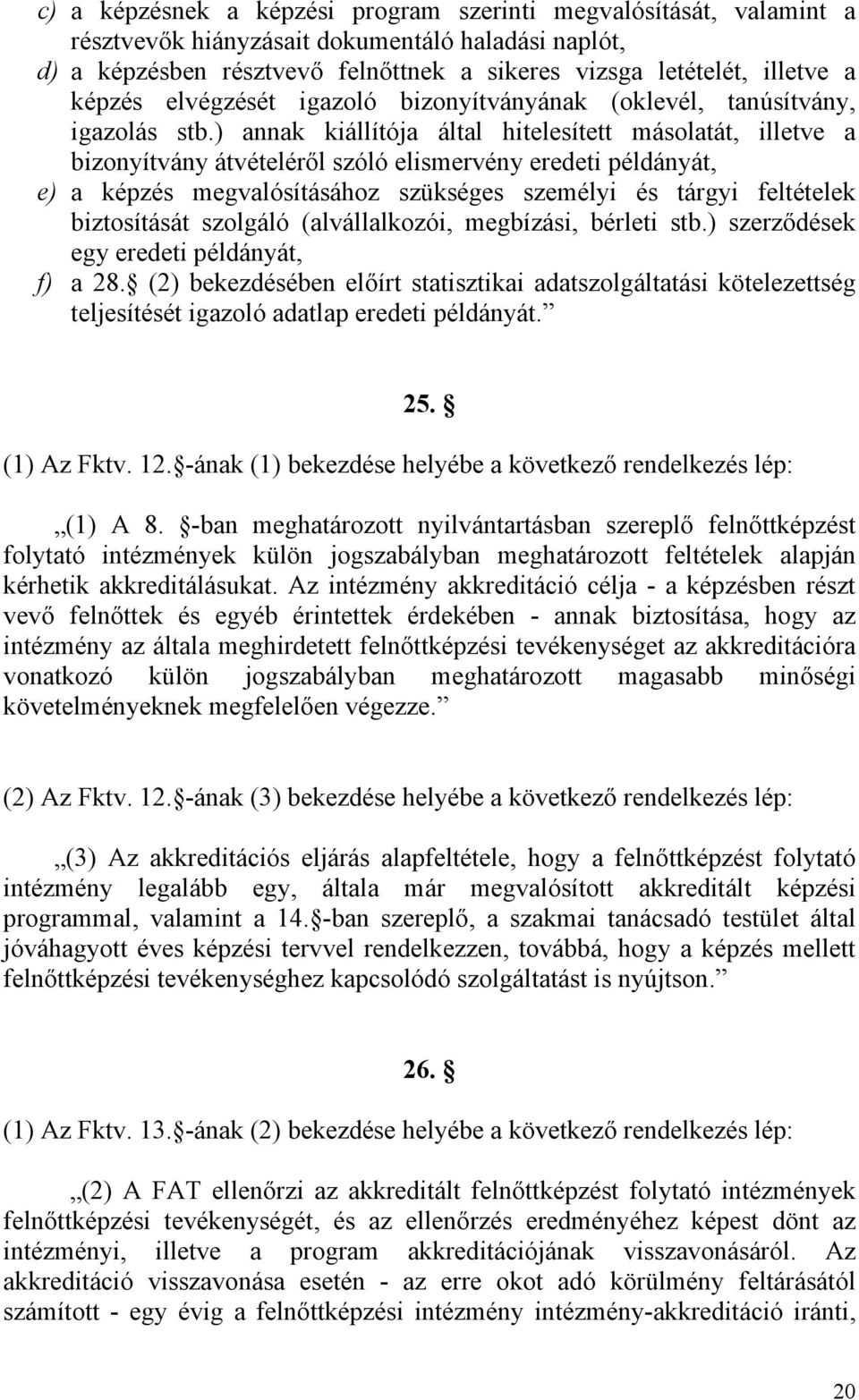 ) annak kiállítója által hitelesített másolatát, illetve a bizonyítvány átvételéről szóló elismervény eredeti példányát, e) a képzés megvalósításához szükséges személyi és tárgyi feltételek